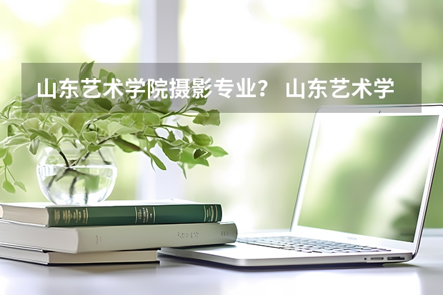 山东艺术学院摄影专业？ 山东艺术学院是一本还是二本