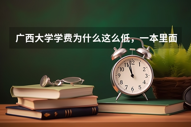 广西大学学费为什么这么低，一本里面最低了···