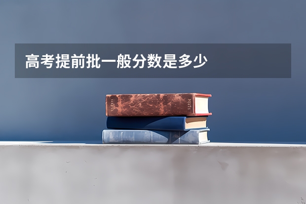 高考提前批一般分数是多少