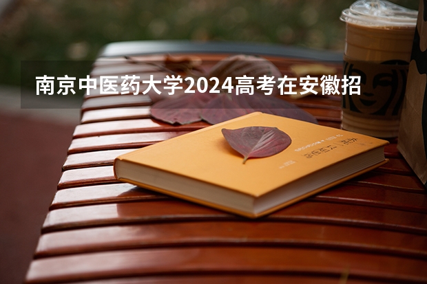 南京中医药大学2024高考在安徽招生计划介绍