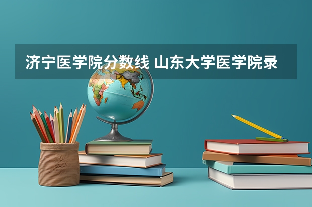 济宁医学院分数线 山东大学医学院录取分数线2023年