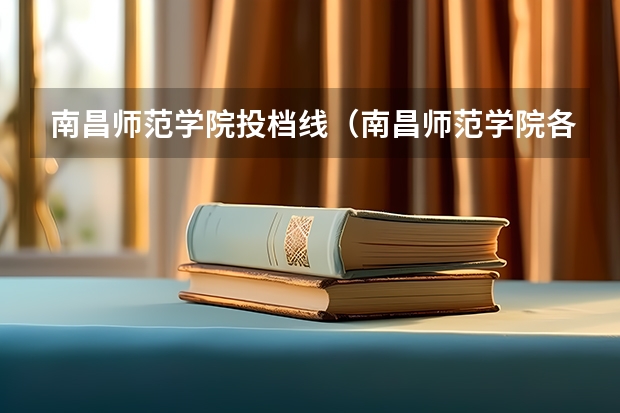 南昌师范学院投档线（南昌师范学院各省录取分数线）