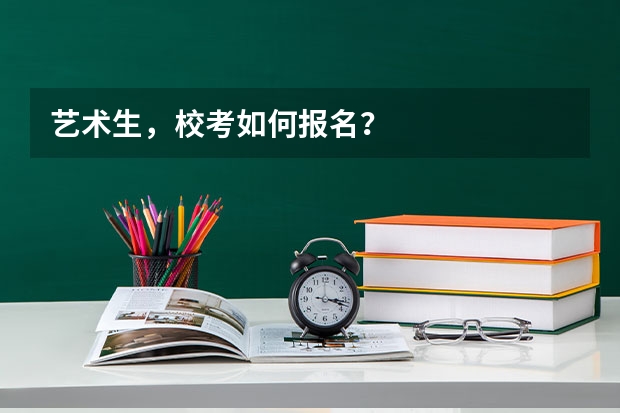 艺术生，校考如何报名？