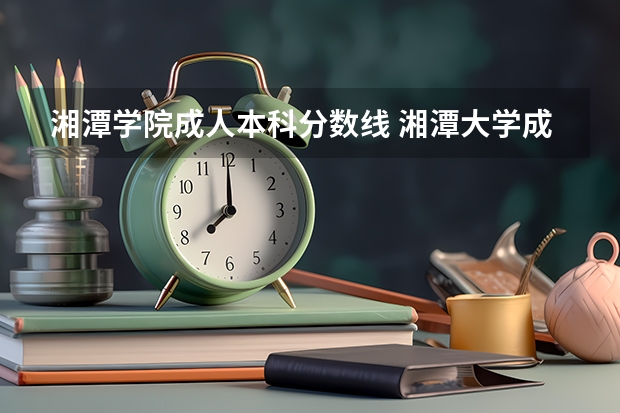 湘潭学院成人本科分数线 湘潭大学成考录取分数线