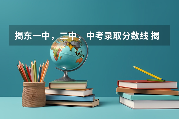 揭东一中，二中，中考录取分数线 揭东二中录取分数线