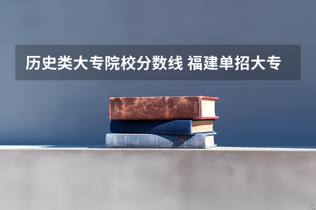 历史类大专院校分数线 福建单招大专分数线