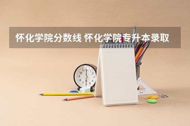 怀化学院分数线 怀化学院专升本录取分数线2023