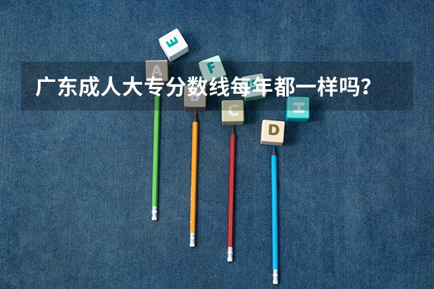广东成人大专分数线每年都一样吗？