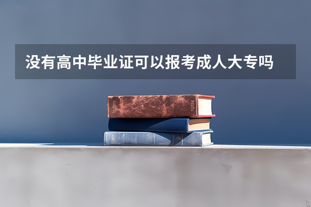 没有高中毕业证可以报考成人大专吗