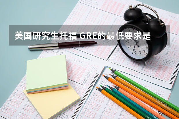 美国研究生托福 GRE的最低要求是多少?