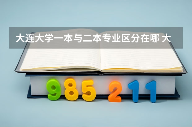 大连大学一本与二本专业区分在哪 大连大学是一本还是二本