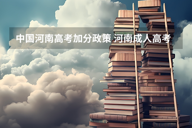 中国河南高考加分政策 河南成人高考加分照顾政策