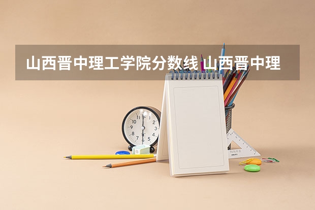 山西晋中理工学院分数线 山西晋中理工学院各省最低录取分数线及位次