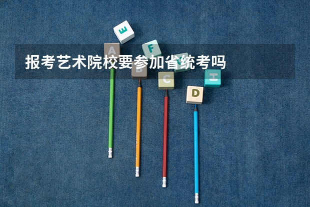 报考艺术院校要参加省统考吗