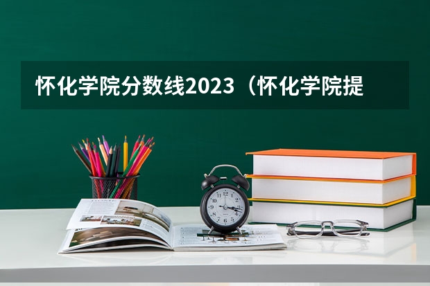 怀化学院分数线2023（怀化学院提前批公费师范）