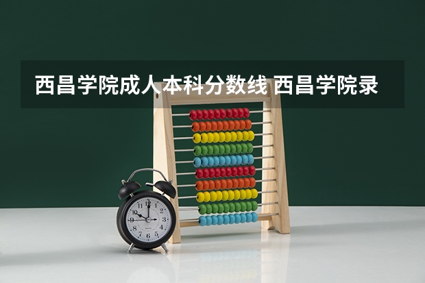 西昌学院成人本科分数线 西昌学院录取分数线？
