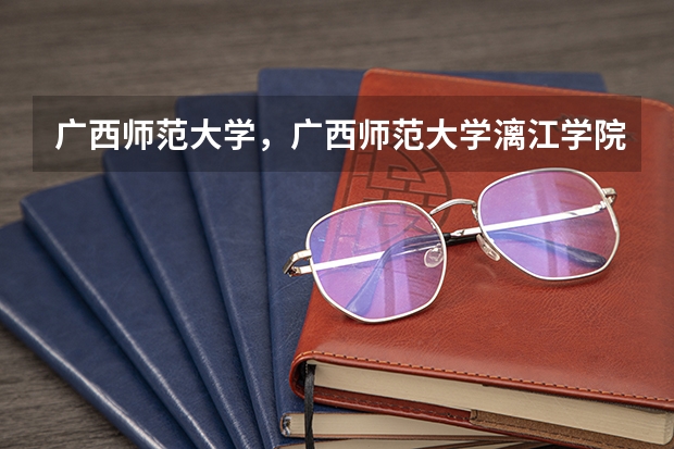 广西师范大学,广西师范大学漓江学院与桂林师专的区别 求全国三本院校分数线