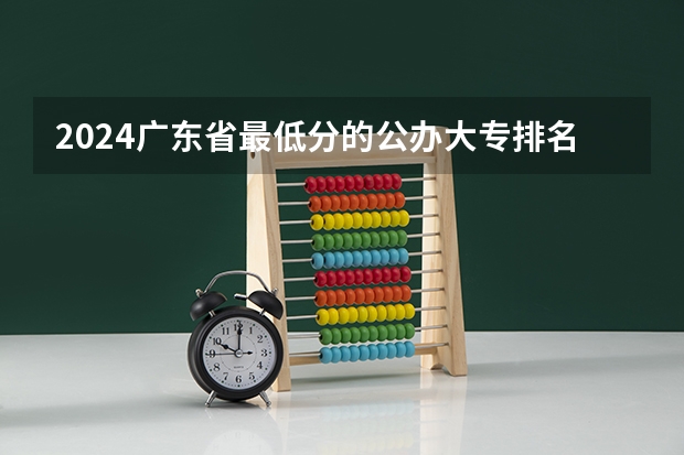 2024广东省最低分的公办大专排名及最低分数线位次 广东省专科公立排名