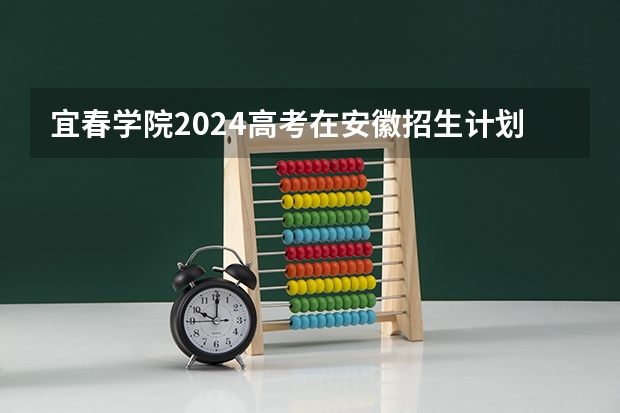 宜春学院2024高考在安徽招生计划介绍