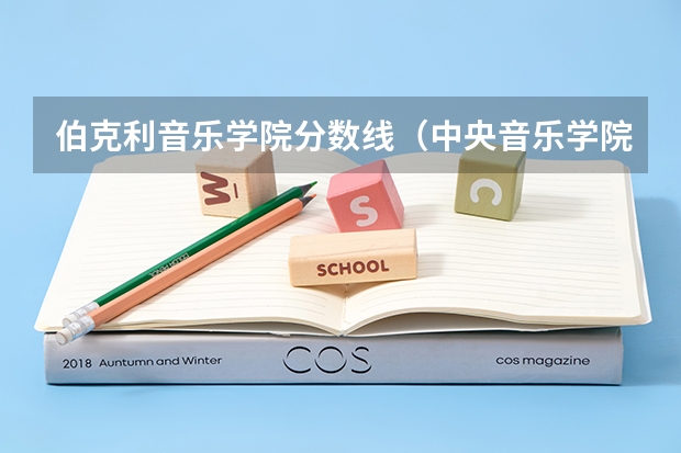 伯克利音乐学院分数线（中央音乐学院录取分数线）