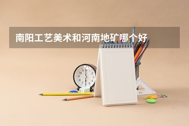 南阳工艺美术和河南地矿哪个好