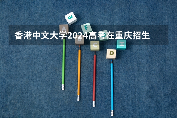 香港中文大学2024高考在重庆招生计划介绍