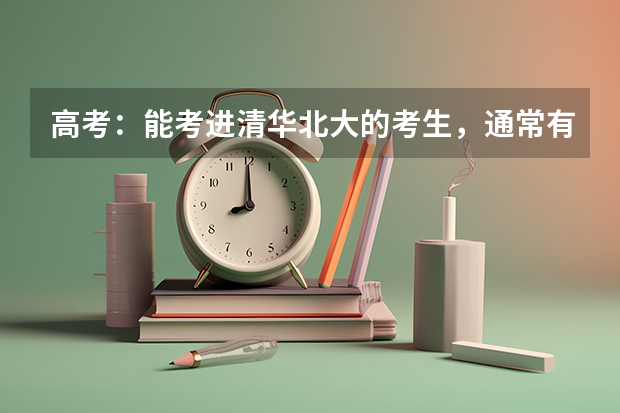 高考：能考进清华北大的考生，通常有哪些优势？