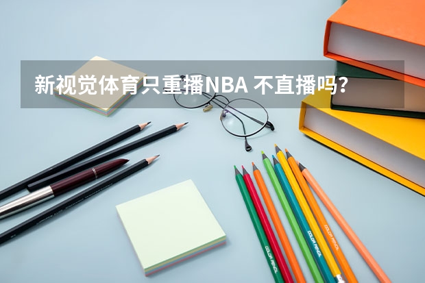 新视觉体育只重播NBA 不直播吗？