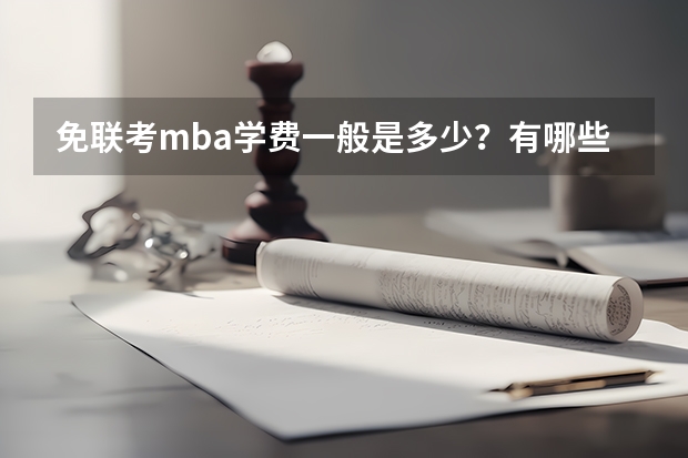 免联考mba学费一般是多少?有哪些学校性价比不错?