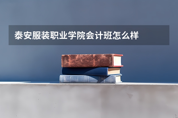 泰安服装职业学院会计班怎么样
