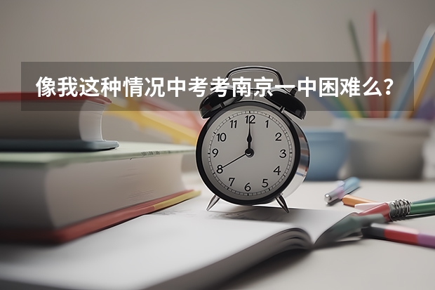 像我这种情况中考考南京一中困难么?(亲们,谁给一份南京大学的研究生招生简章?)