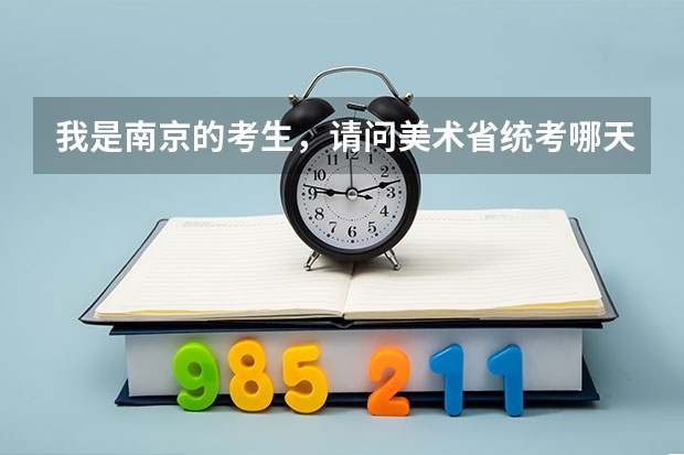 我是南京的考生，请问美术省统考哪天报名哪天拿准考证？南京的考场在哪里？