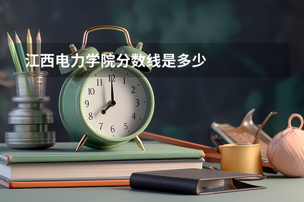 江西电力学院分数线是多少