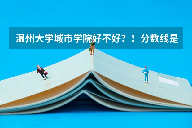 温州大学城市学院好不好？！分数线是多少？！学费贵不贵？！
