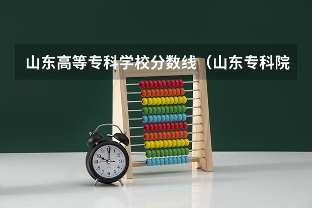 山东高等专科学校分数线（山东专科院校排名及录取分数线）