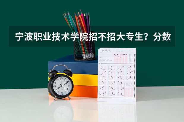 宁波职业技术学院招不招大专生？分数线是多少呀？？？？