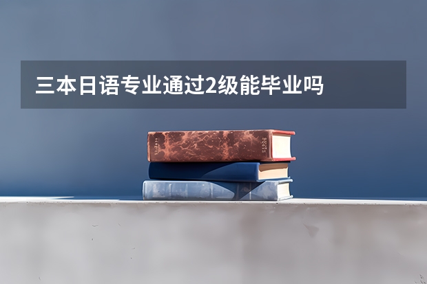 三本日语专业通过2级能毕业吗