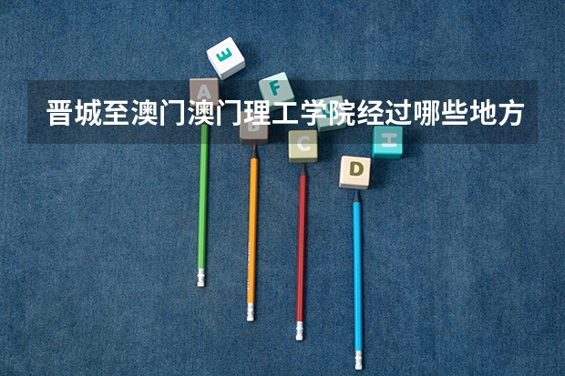 晋城至澳门澳门理工学院经过哪些地方