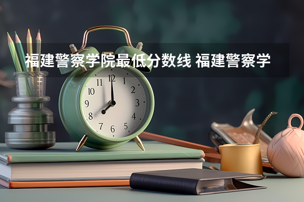 福建警察学院最低分数线 福建警察学院录取分数线