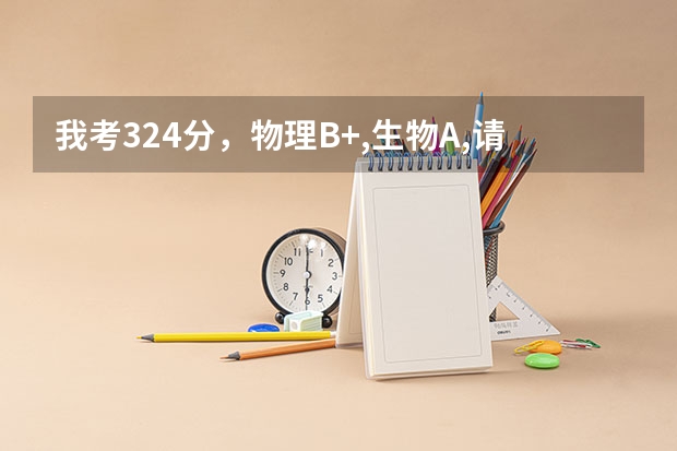 我考324分，物理B+,生物A,请问能上哪个二本学校