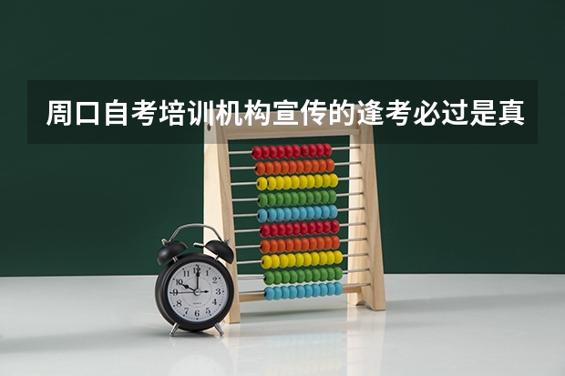 周口自考培训机构宣传的逢考必过是真的吗