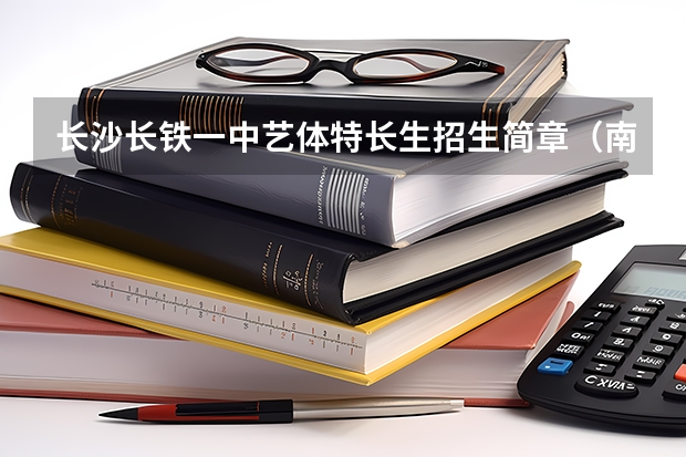 长沙长铁一中艺体特长生招生简章(南京艺术学院校考报考流程是怎样的?)
