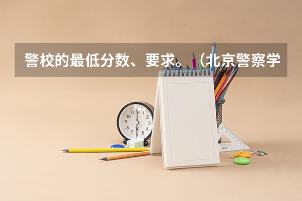 警校的最低分数、要求。（北京警察学院专科分数线）
