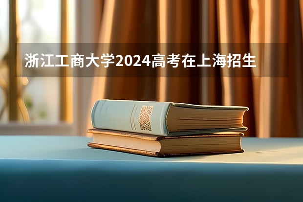 浙江工商大学2024高考在上海招生计划介绍