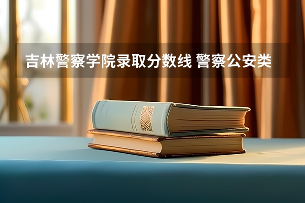 吉林警察学院录取分数线 警察公安类大学分数线