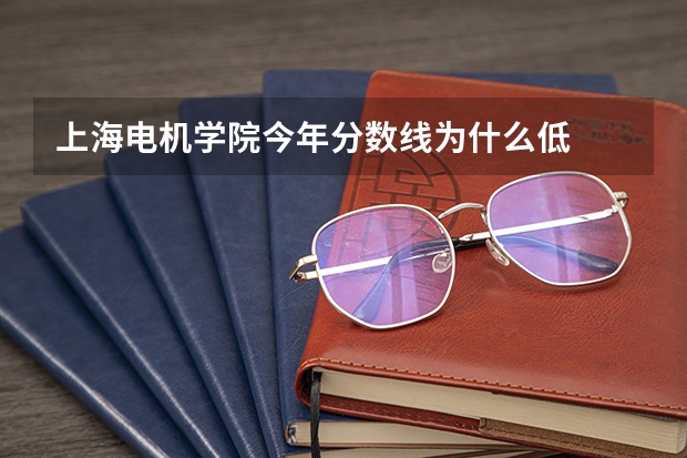 上海电机学院今年分数线为什么低