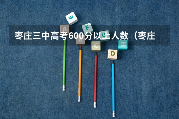 枣庄三中高考600分以上人数（枣庄三中分数线）