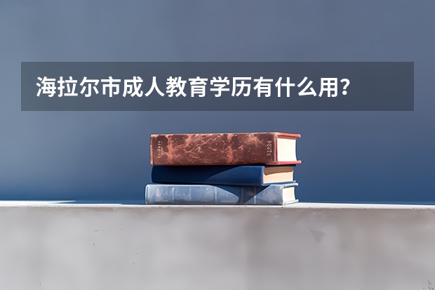 海拉尔市成人教育学历有什么用？