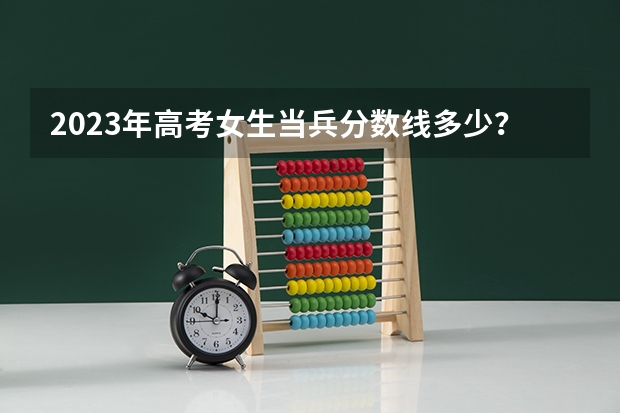 2023年高考女生当兵分数线多少？