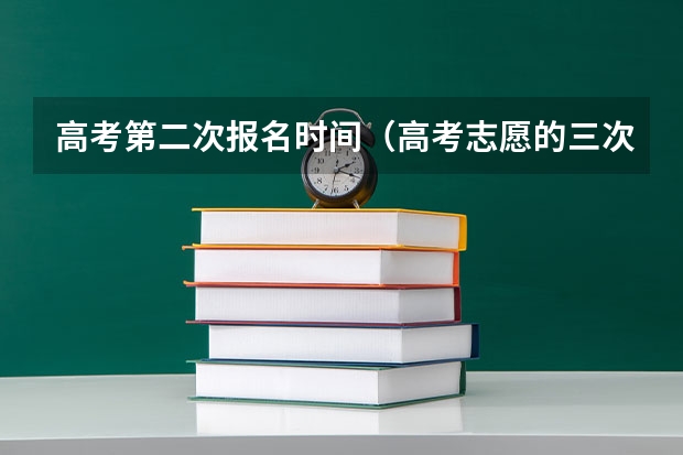 高考第二次报名时间（高考志愿的三次填报是都能去还是必须选一个?）